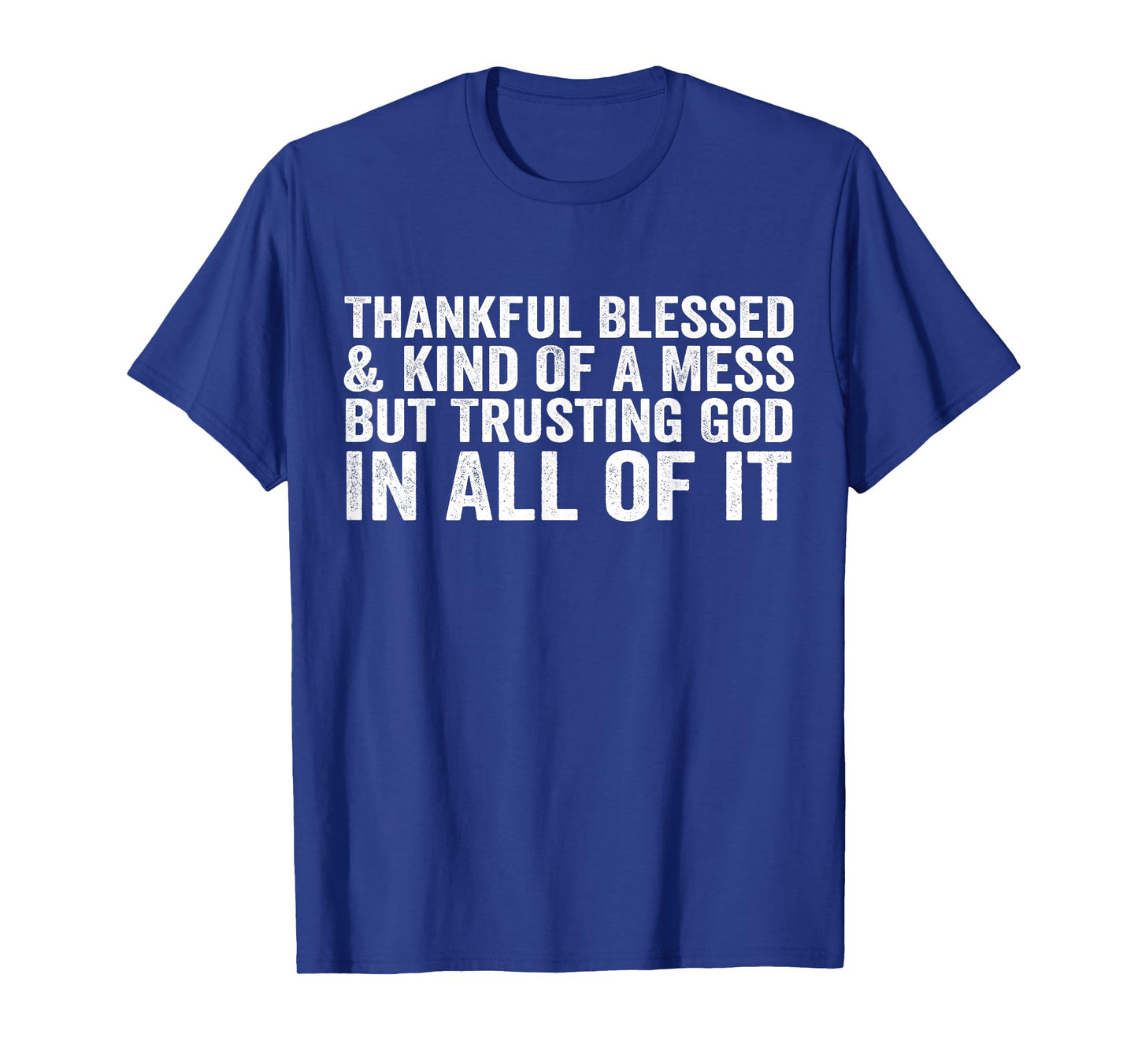 Thankful Blessed Kind of A Mess But Trusting God in All T-Shirt