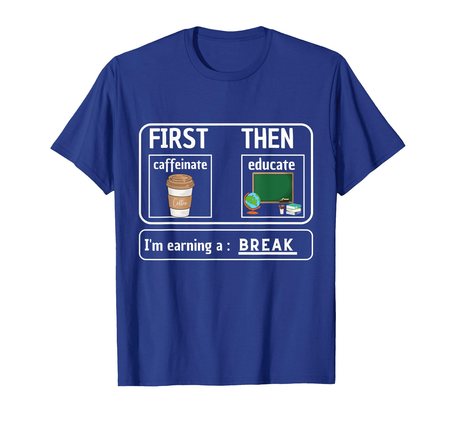 First Caffeinate Then Educate I'm Earning A Break Teacher T-Shirt