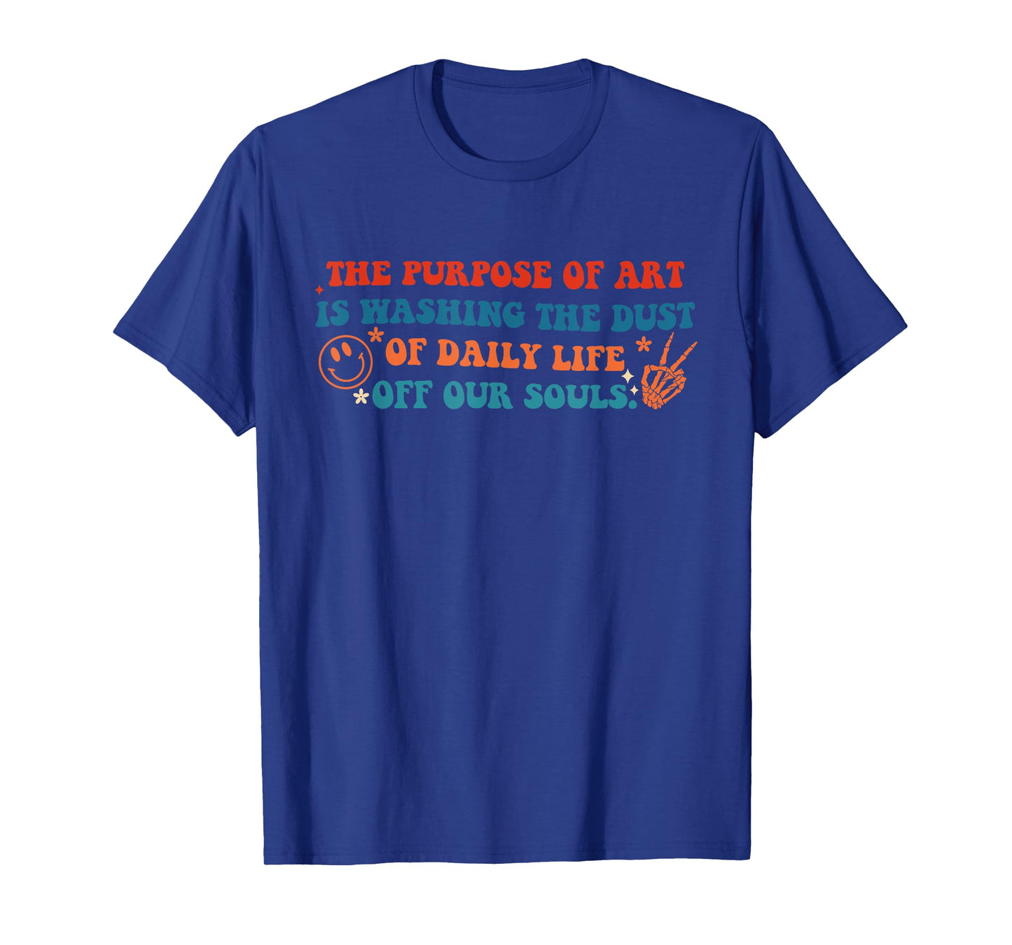 Purpose Of Art Is Washing Dust Of Daily Life Off Our Souls T-Shirt