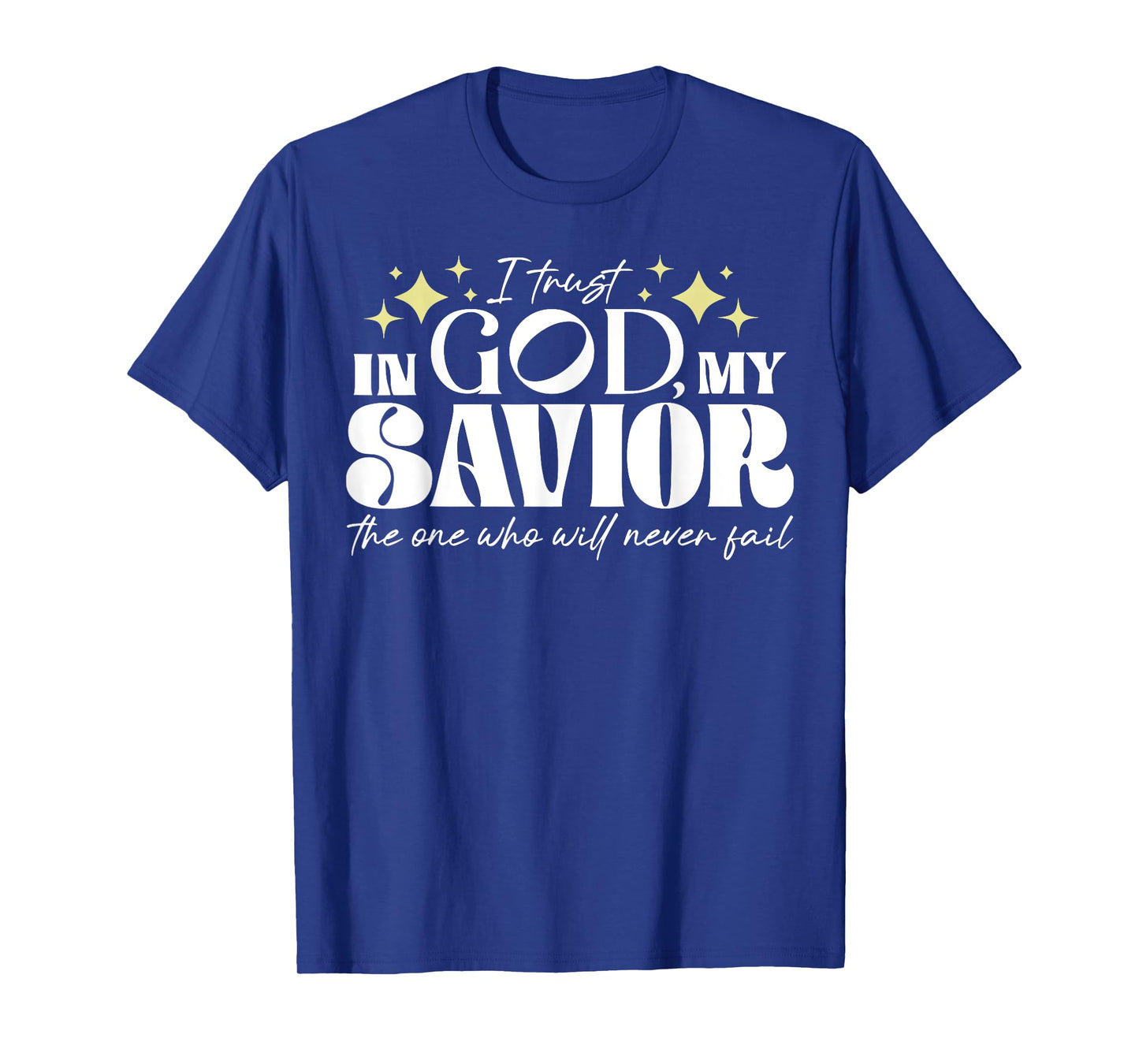 I Trust In God My Savior The One Who Will Never Fail T-Shirt