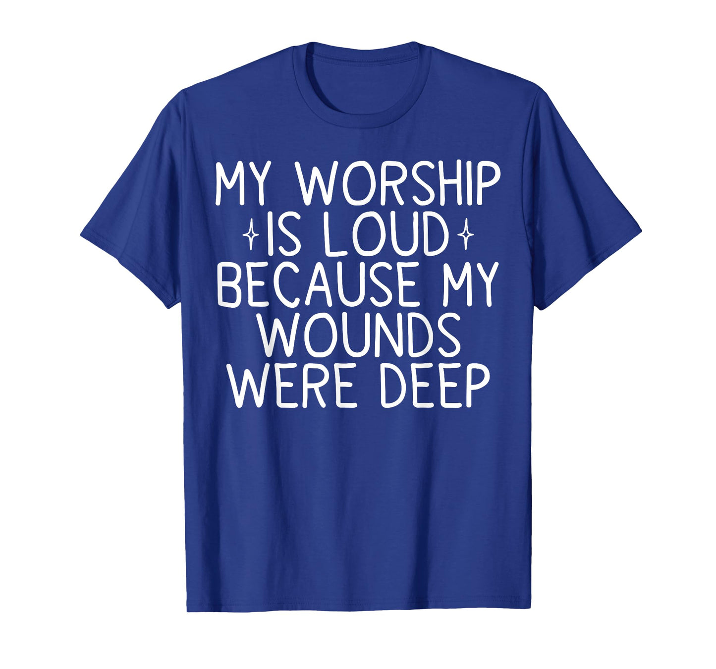 My Worship is Loud Because My Wounds were Deep T-Shirt