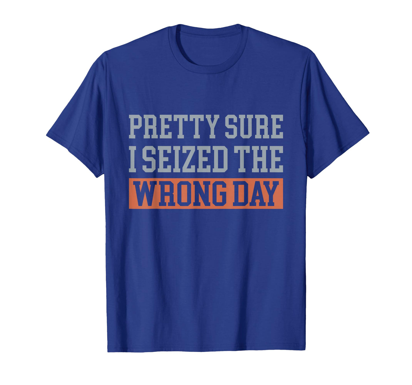 Pretty Sure I Seized The Wrong Day Funny Quote T-Shirt