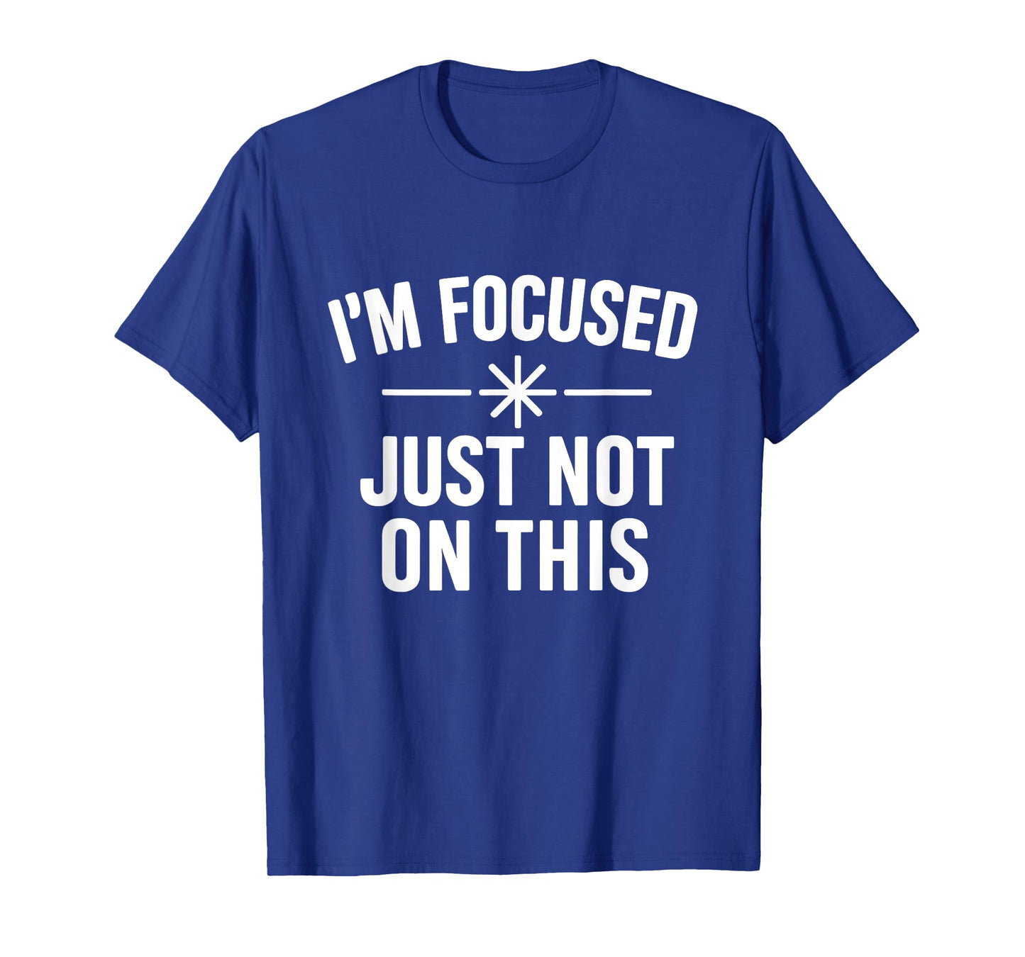 I’m Focused Just Not On This Funny Quote T-Shirt