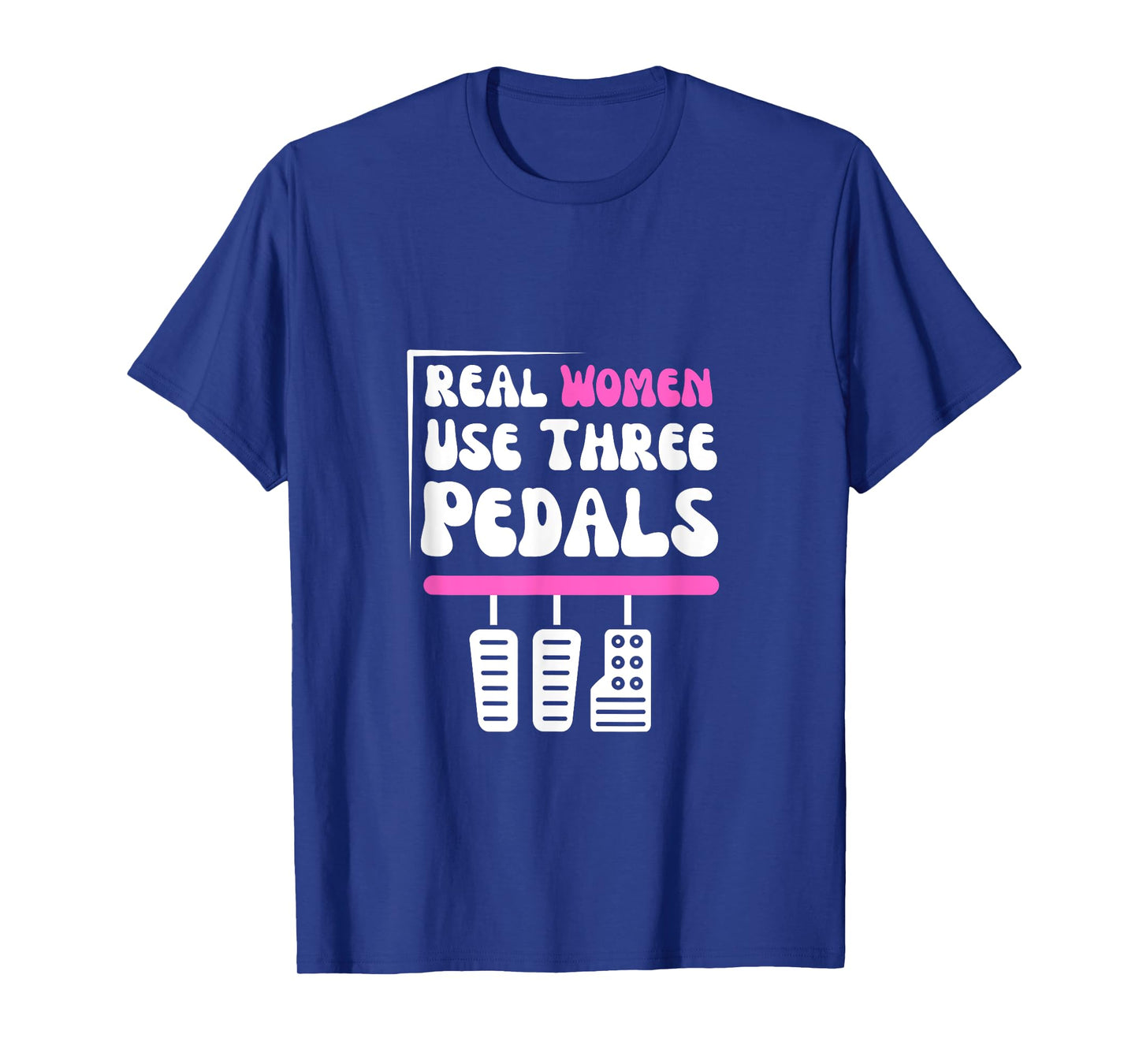 Real Women Use Three Pedals - Stick Shift Car Lover Funny T-Shirt