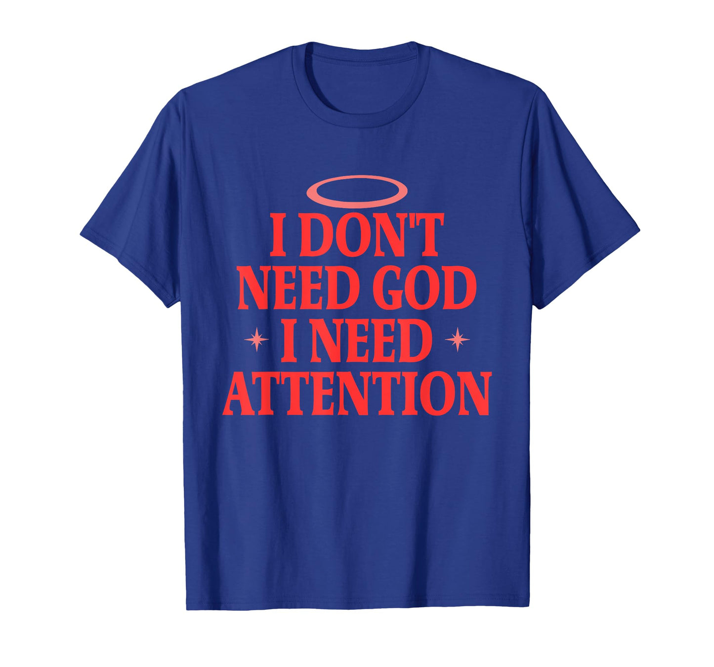 I Don't Need God I Need Attention Funny Quote T-Shirt