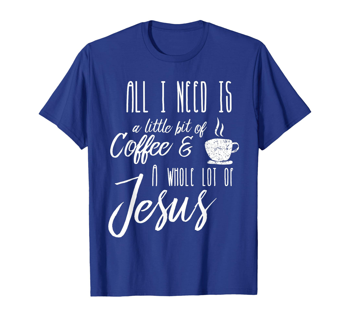 All I Need Is A Little Bit Of Coffee & A Whole Lot Of Jesus T-Shirt