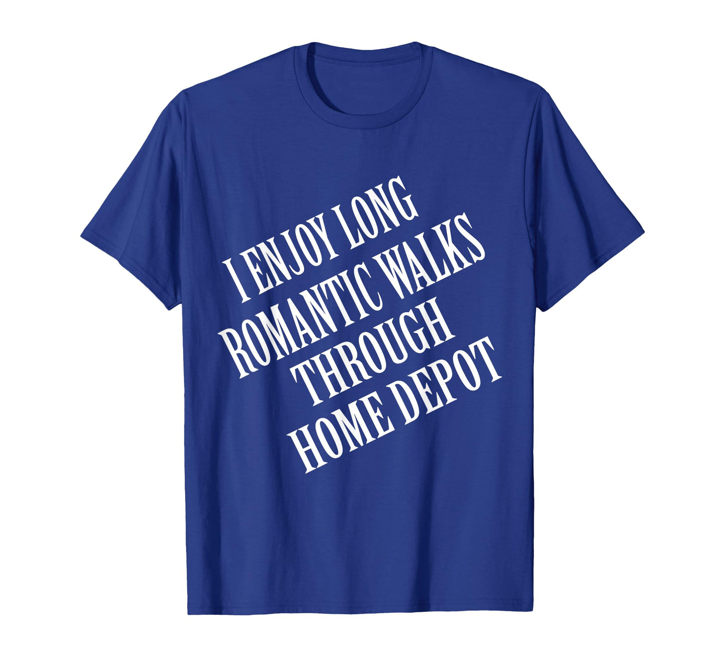 I enjoy long romantic walks through home depot Home Daddy T-Shirt