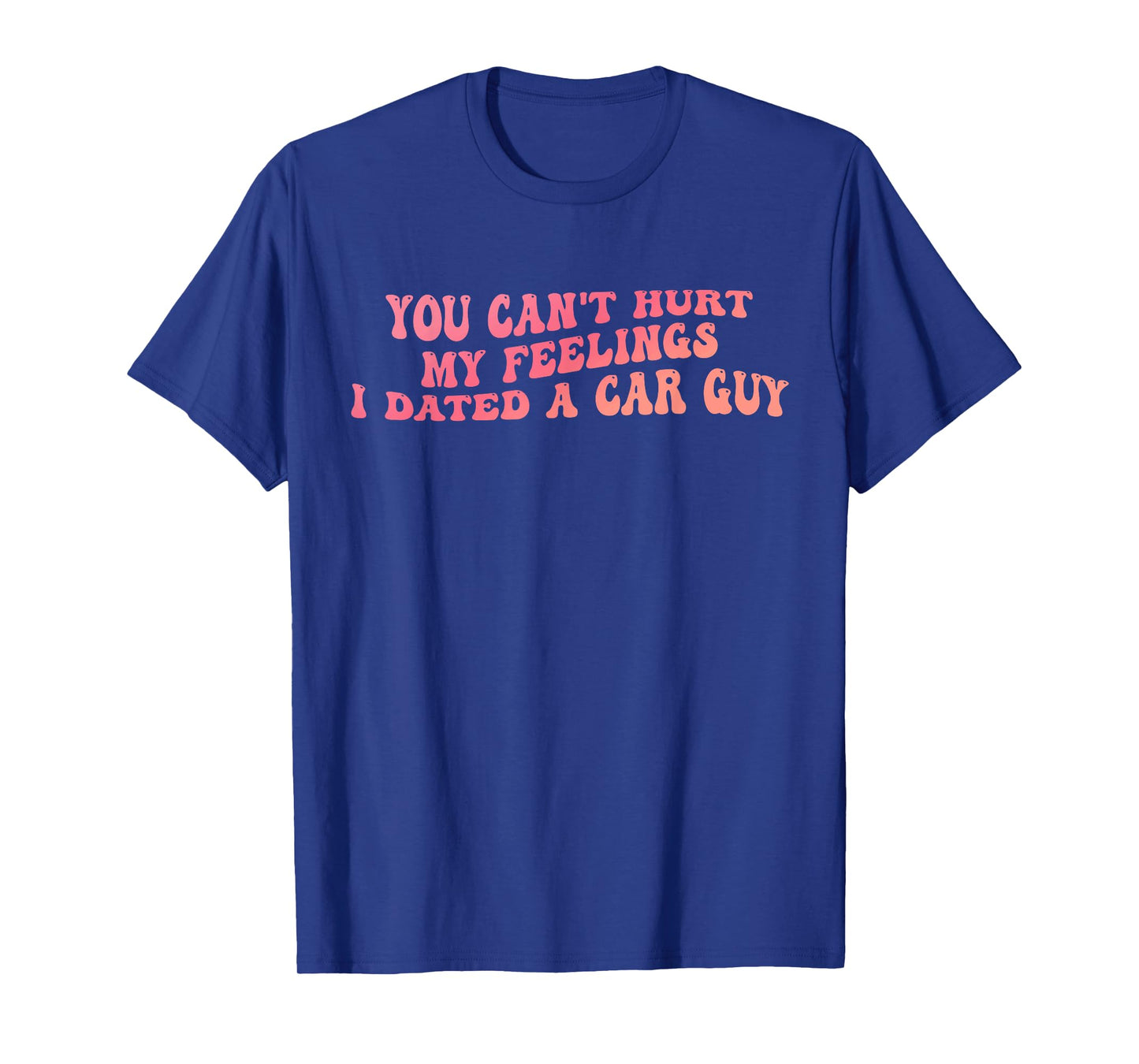 You Can't Hurt My Feelings I Dated A Car Guy Design T-Shirt