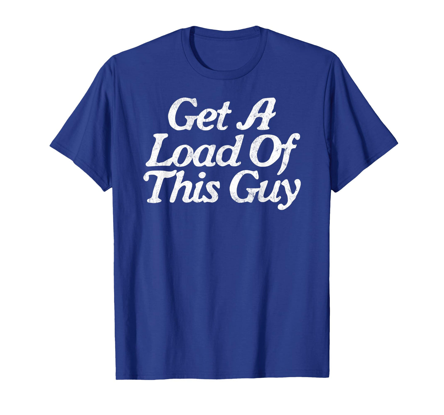 Get A Load Of This Guy Funny Novelty Sarcastic T-Shirt