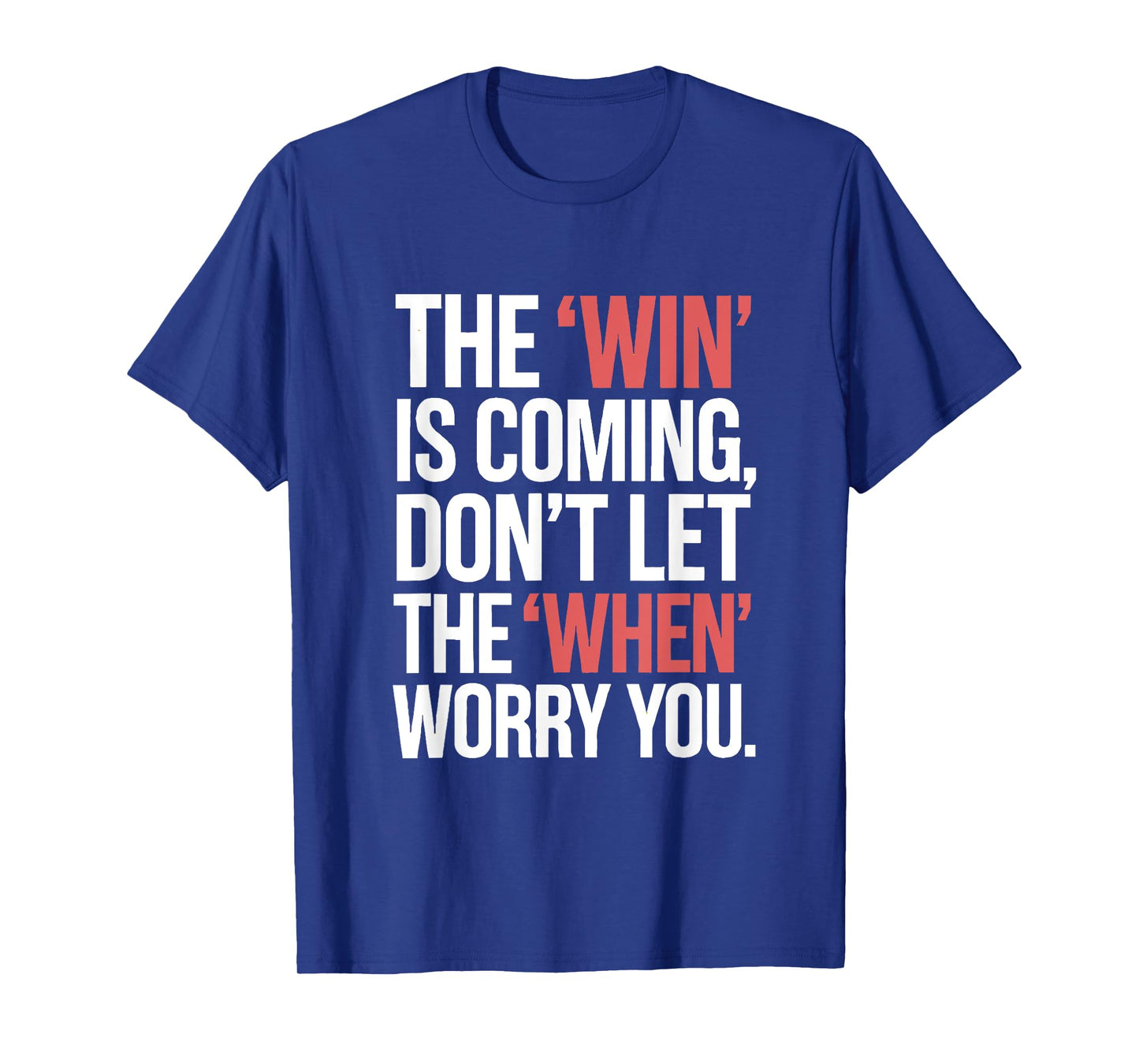 The Win is Coming Don't Let The When Worry You T-Shirt