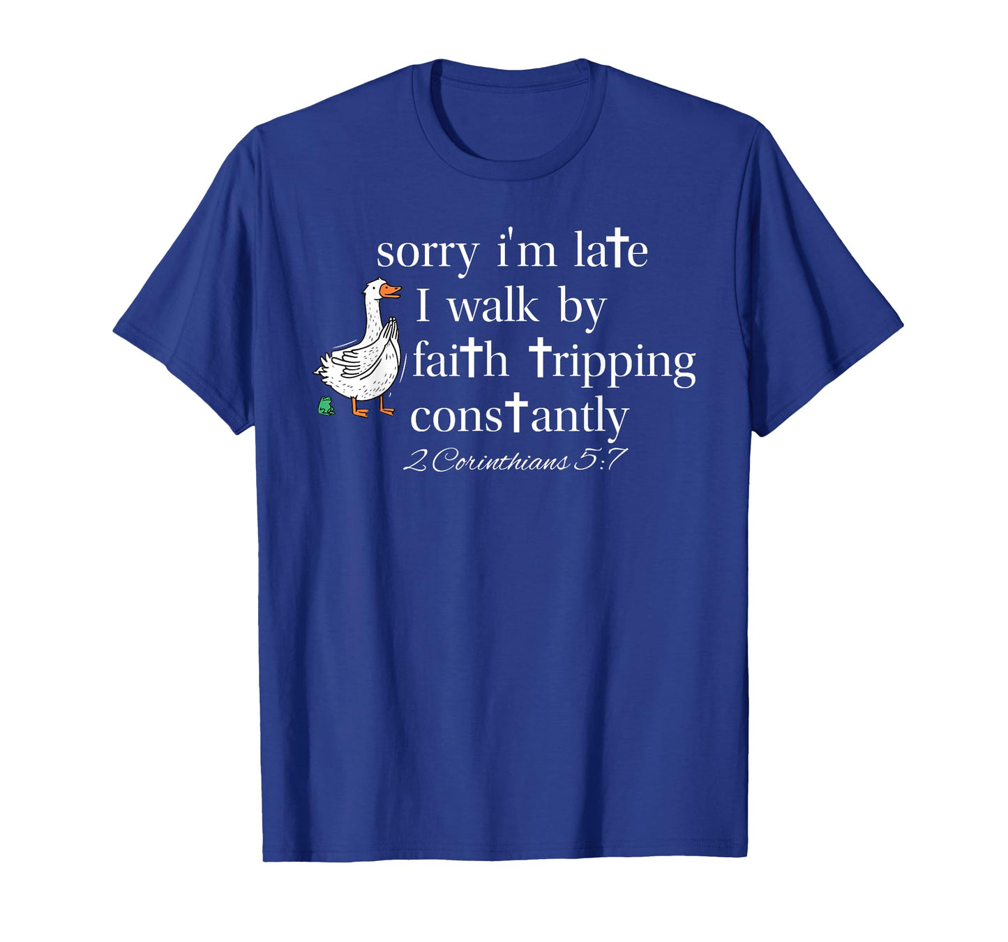 Sorry I'm Late I Walk by Faith Tripping Constantly Goose T-Shirt
