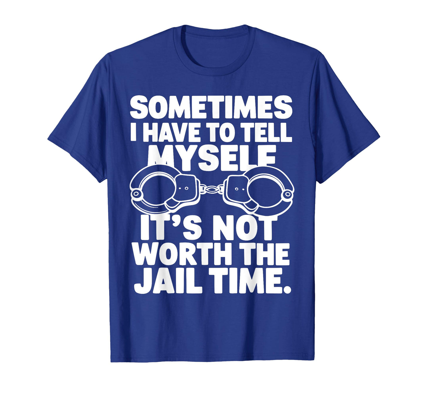 Sometimes i have to tell myself it's not worth the jail time T-Shirt