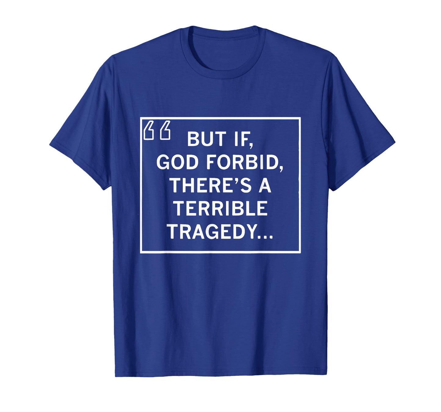 But If God Forbid There’s A Terrible Tragedy Funny Sayings T-Shirt