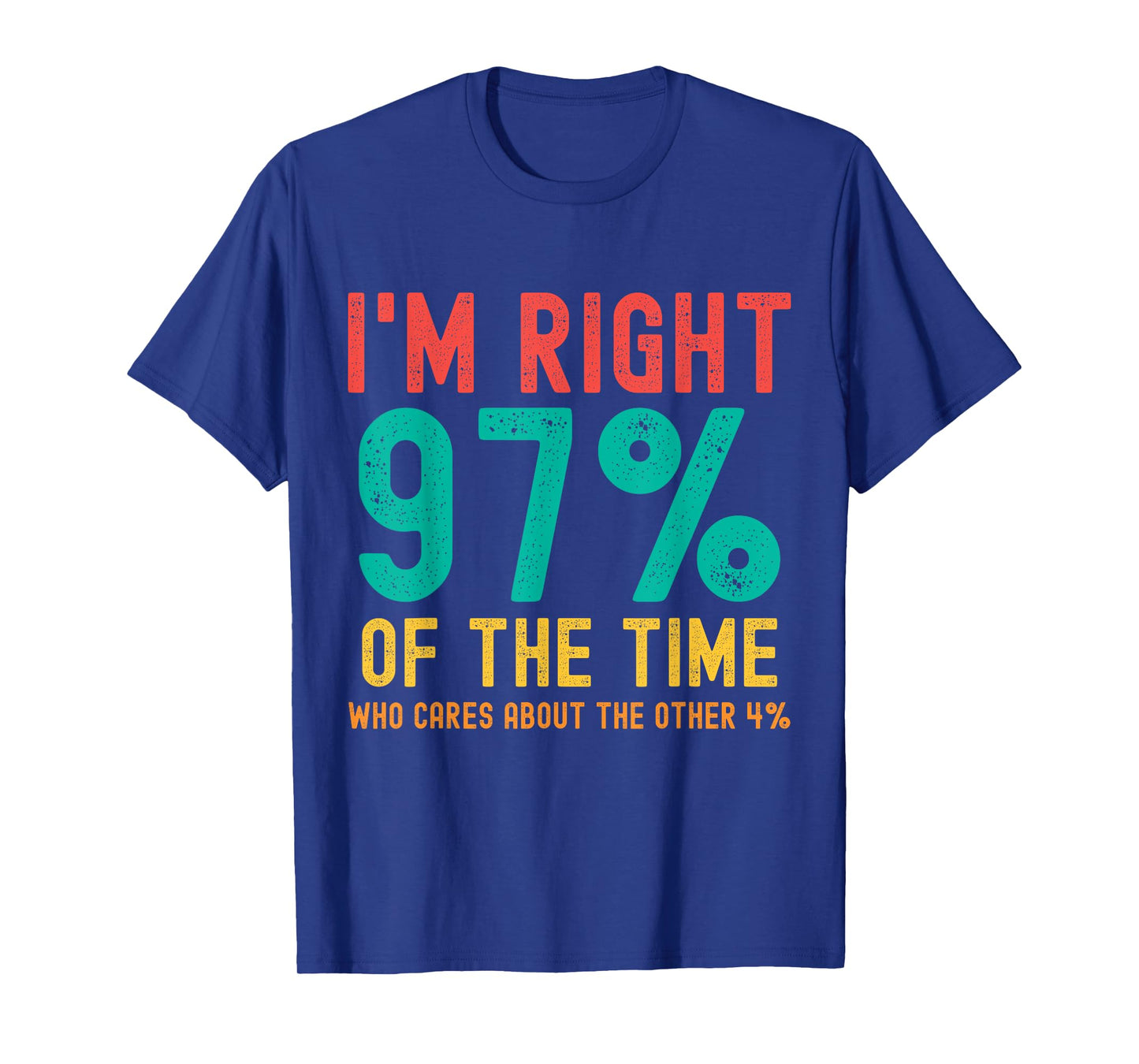 I'm right 97% of the time Who cares about the other 4% T-Shirt