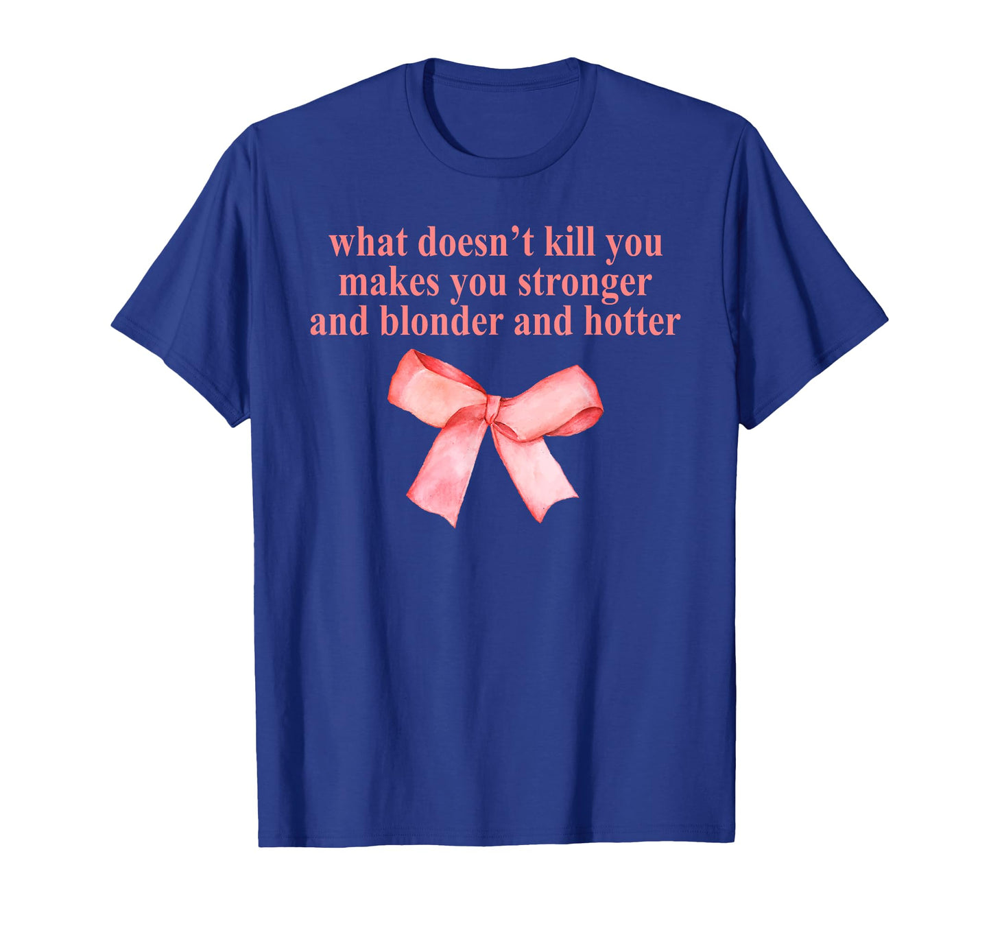 What Doesn't Kill You and Blonder and Hotter Makes Stronger T-Shirt