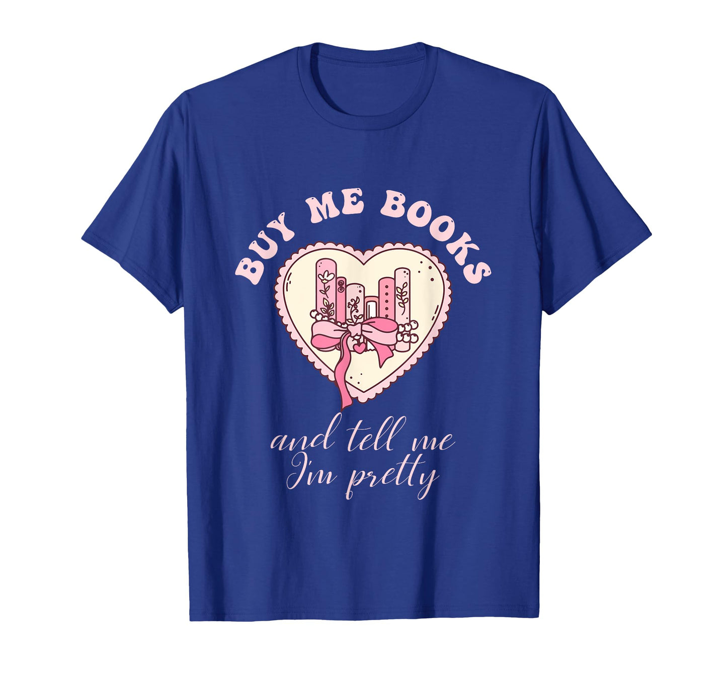 Buy Me Books and Tell Me I'm Pretty Bookish Heart Quote T-Shirt