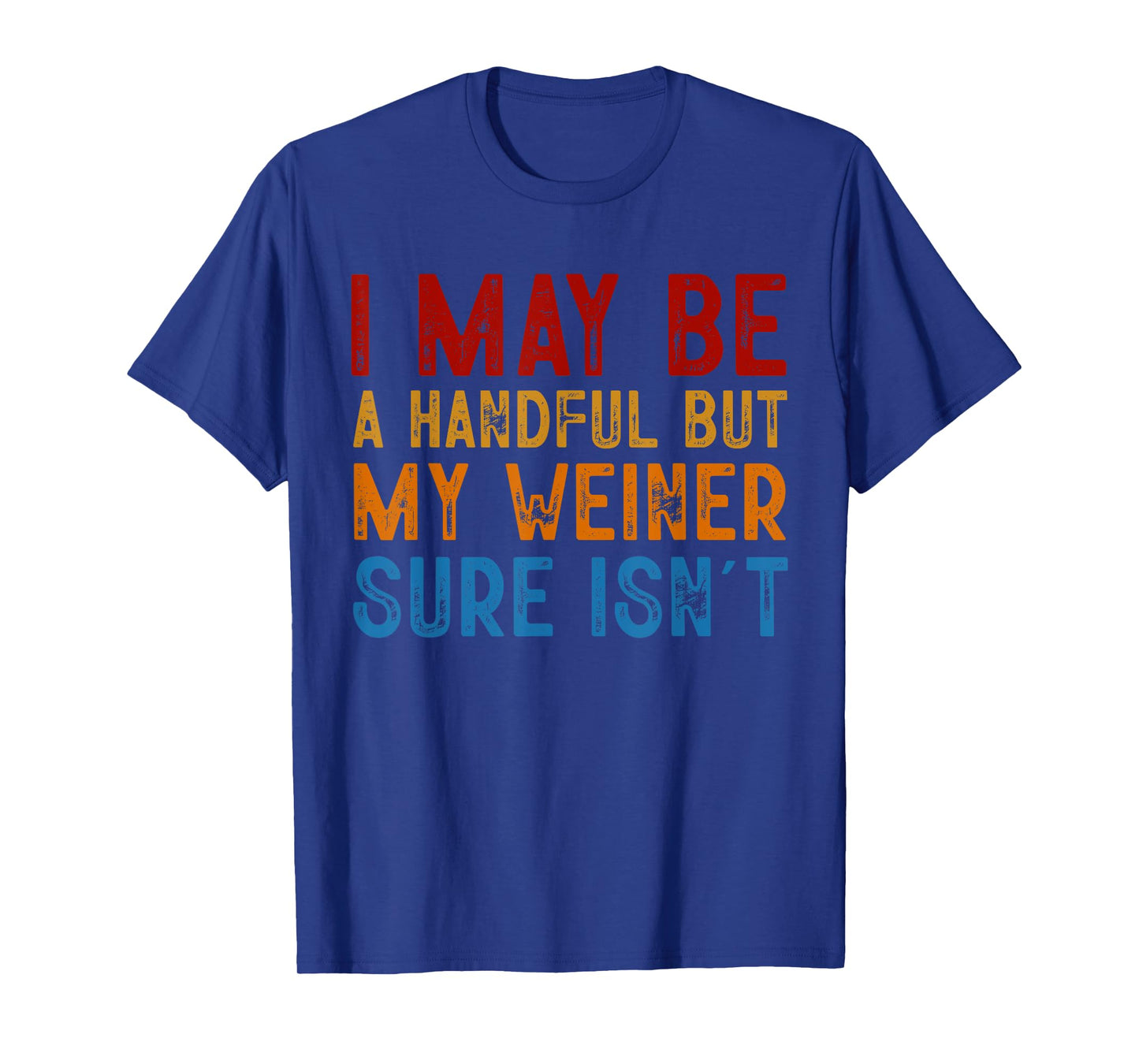 I May Be a Handful But My Weiner Sure Isn’t T-Shirt