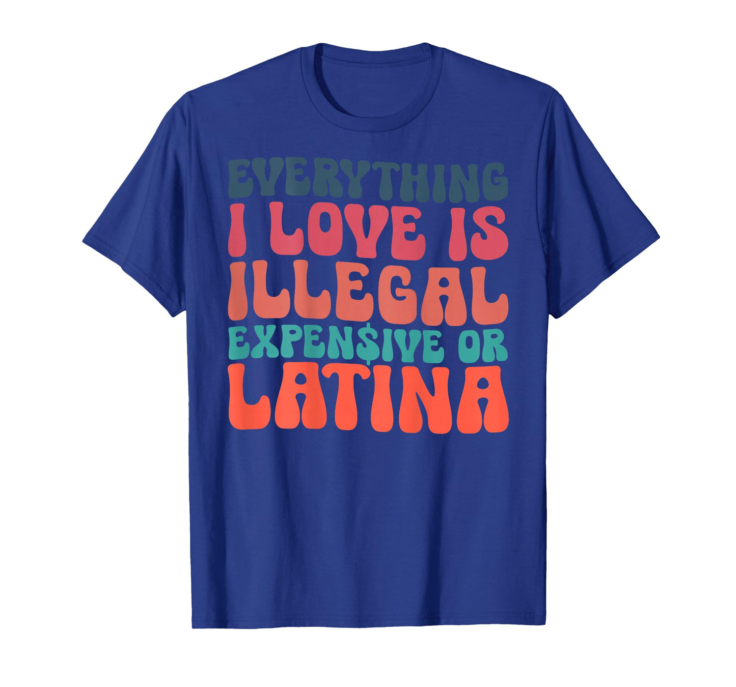 Funny Everything I Love Is Illegal Expensive Or Latina T-Shirt