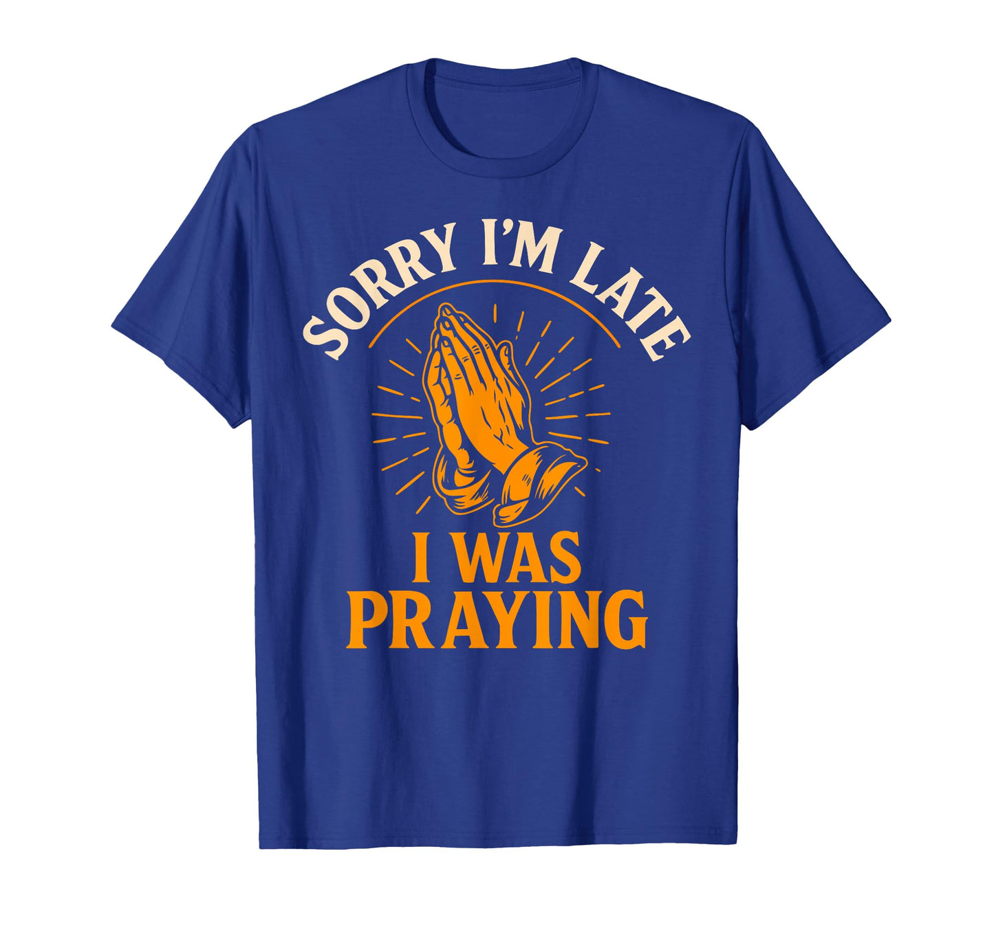 Sorry I’m Late I was Praying Funny Christian Faith Quote T-Shirt