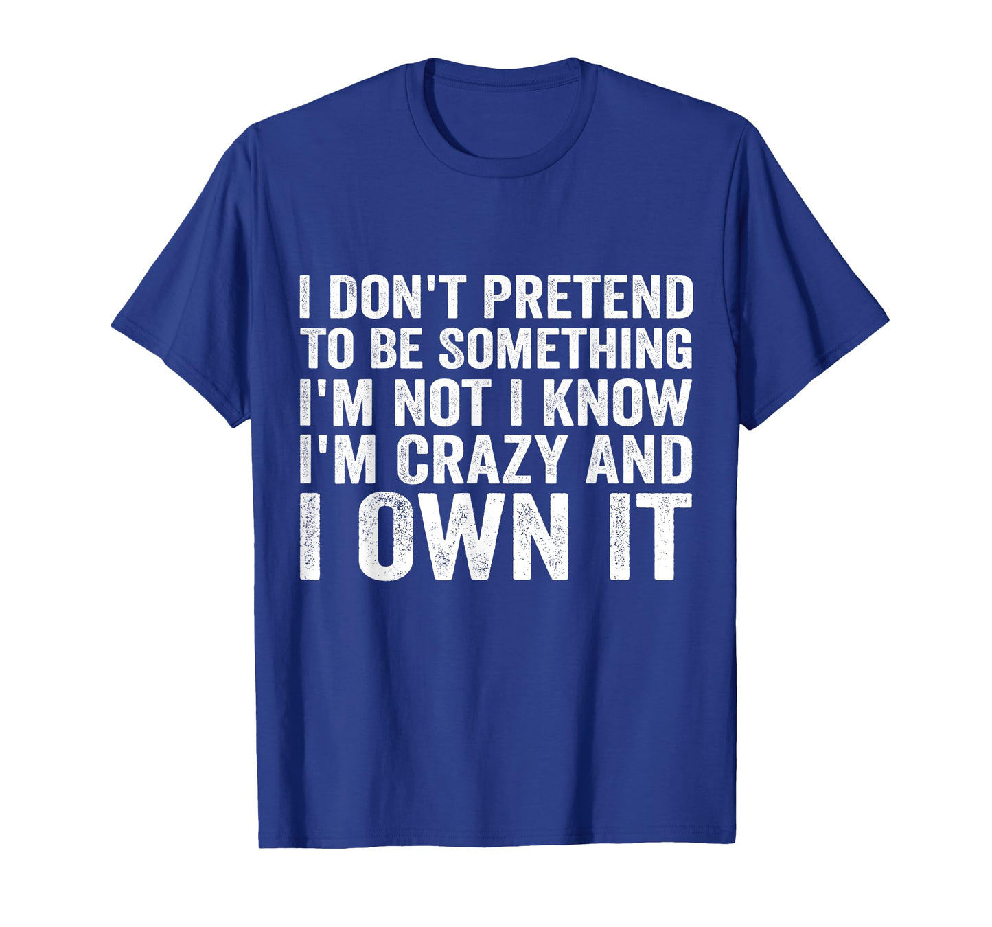 I Don't Pretend To Be Something I'm Not I Know I'm Crazy T-Shirt
