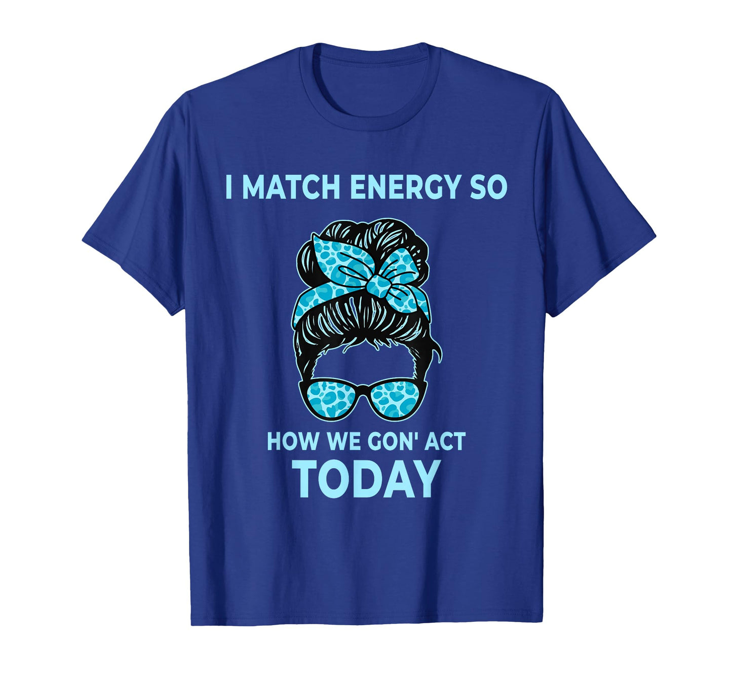 I Match Energy So How We Gon' Act Today Funny I Match Energy T-Shirt