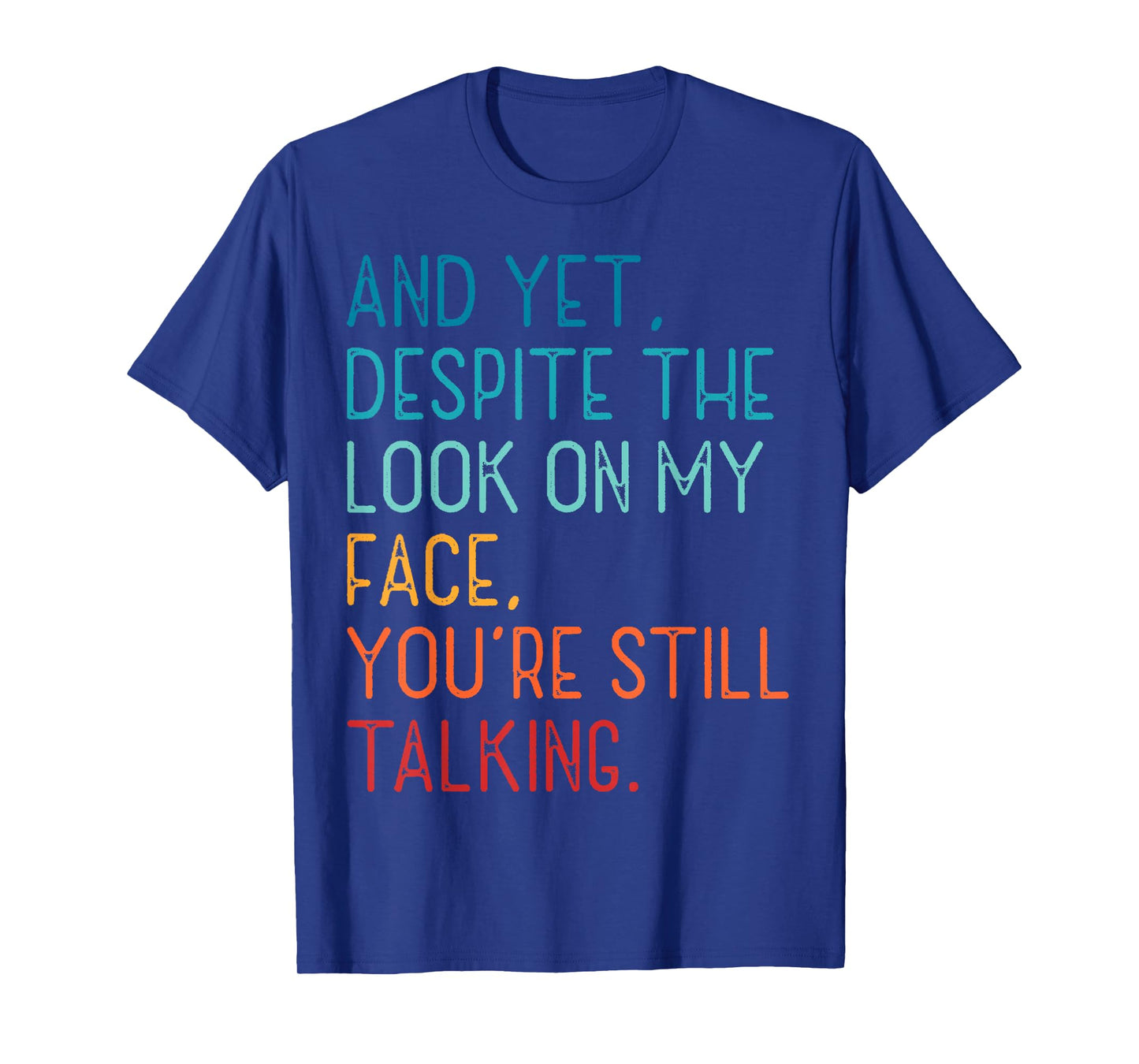 And Yet Despite The Look On My Face You're Still Talking T-Shirt