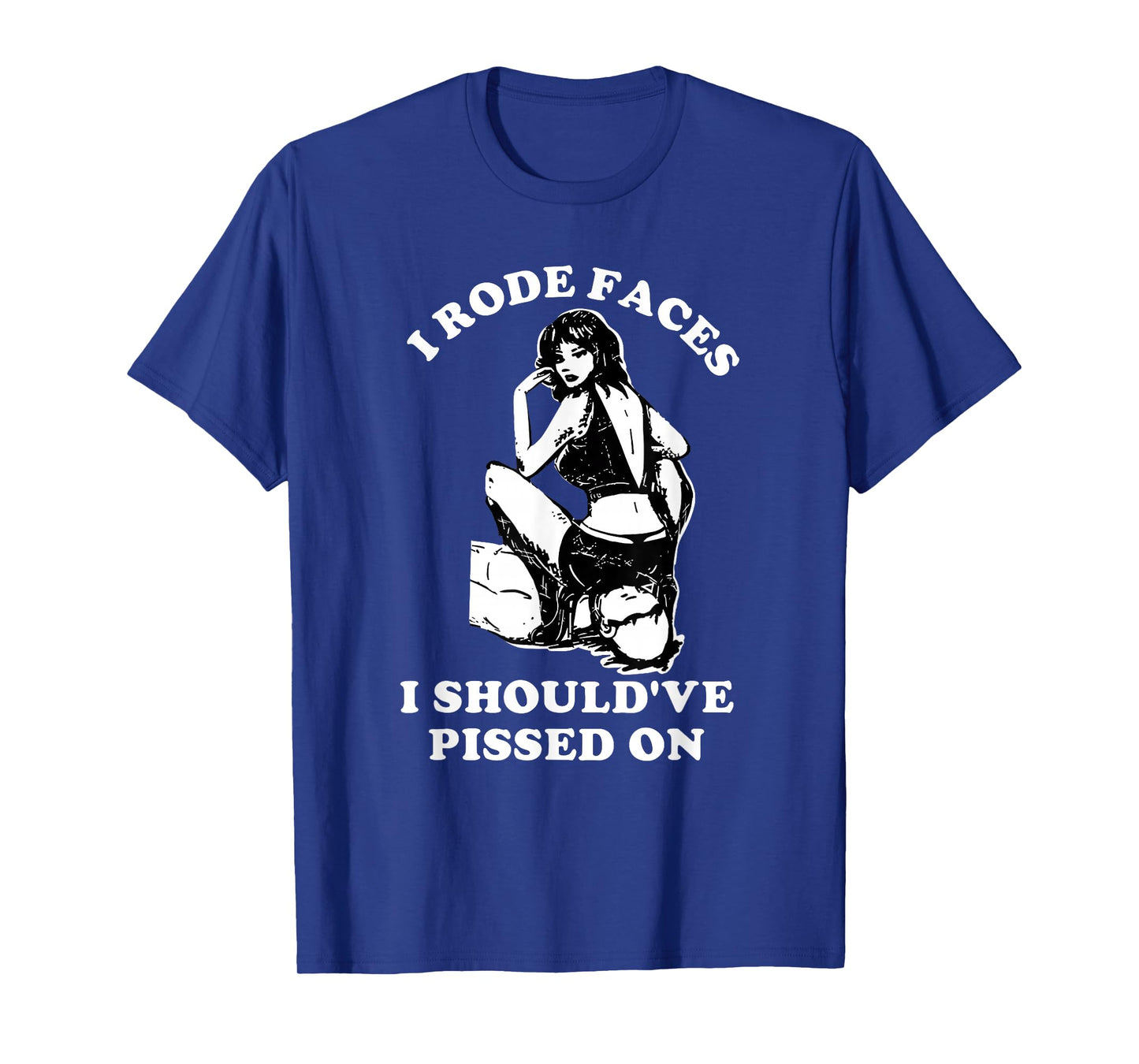 I Rode Faces I Should've Pissed On Funny Design T-Shirt