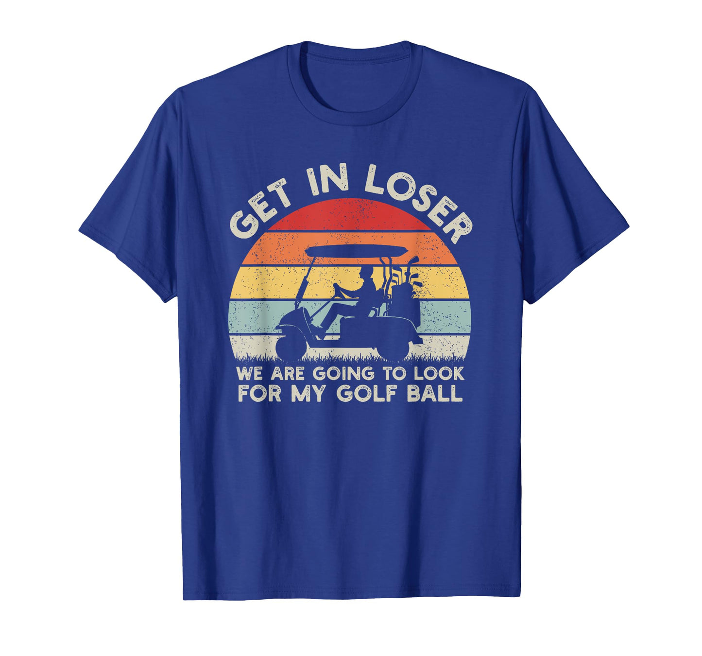 Get In Loser Look For My Golf Ball Golf Cart Golfer Golfing T-Shirt