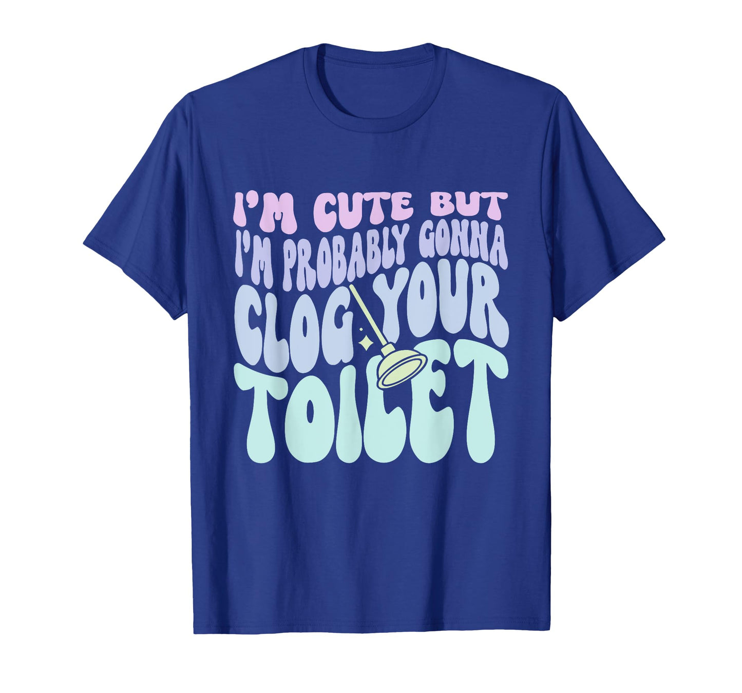 I'm Cute But I'm Probably Gonna Clog Your Toilet Quote T-Shirt