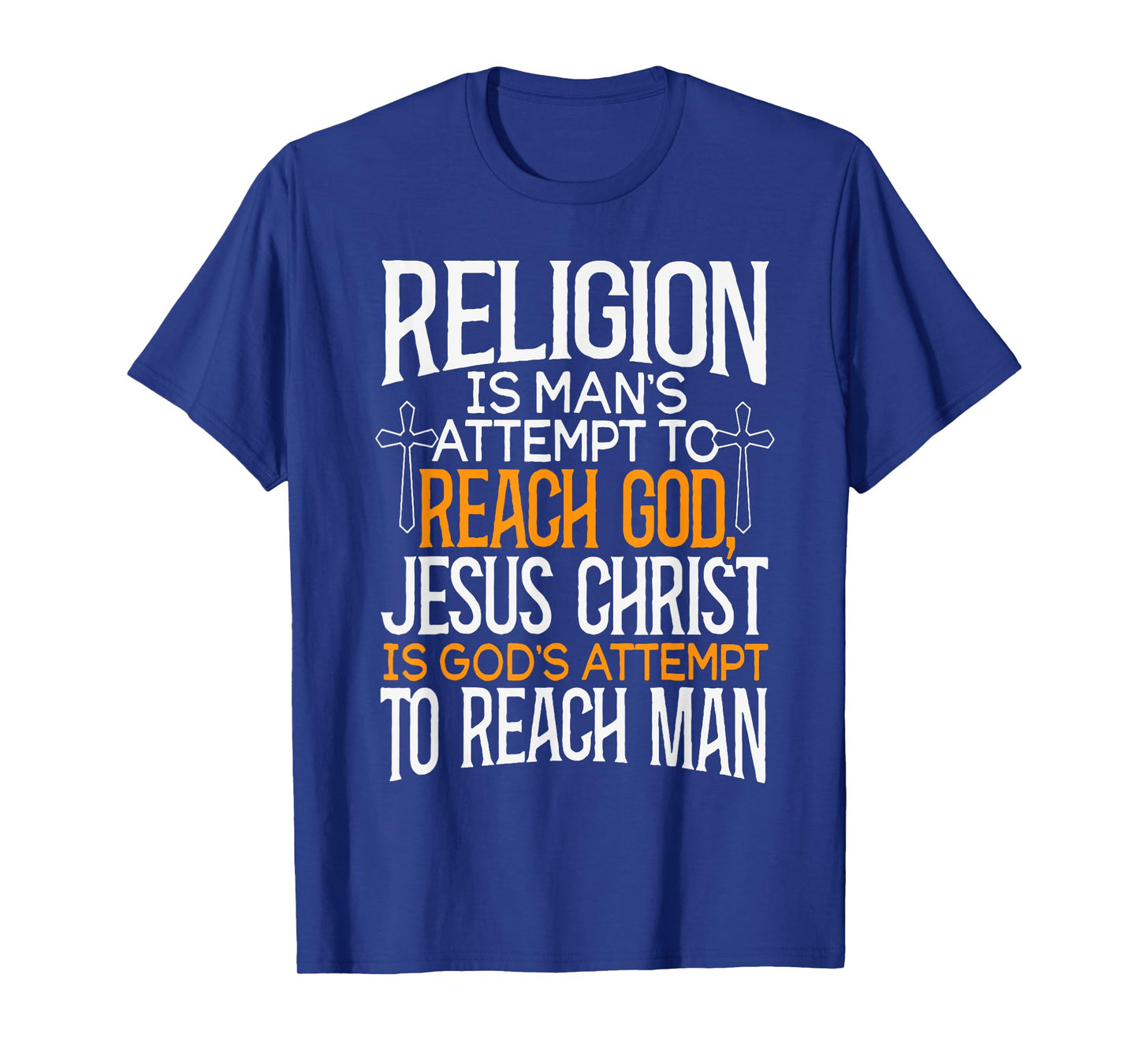 Religion Is Man's Attempt To Reach God Jesus Christ Is God's T-Shirt