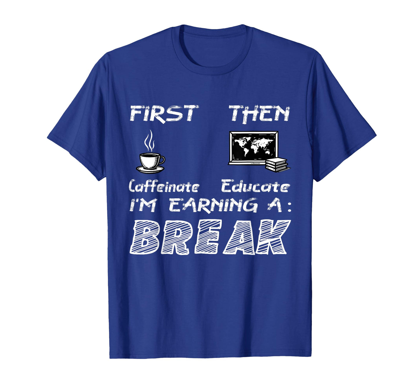 First Caffeinate Then Educate I Am Earning A Break Fun T-Shirt
