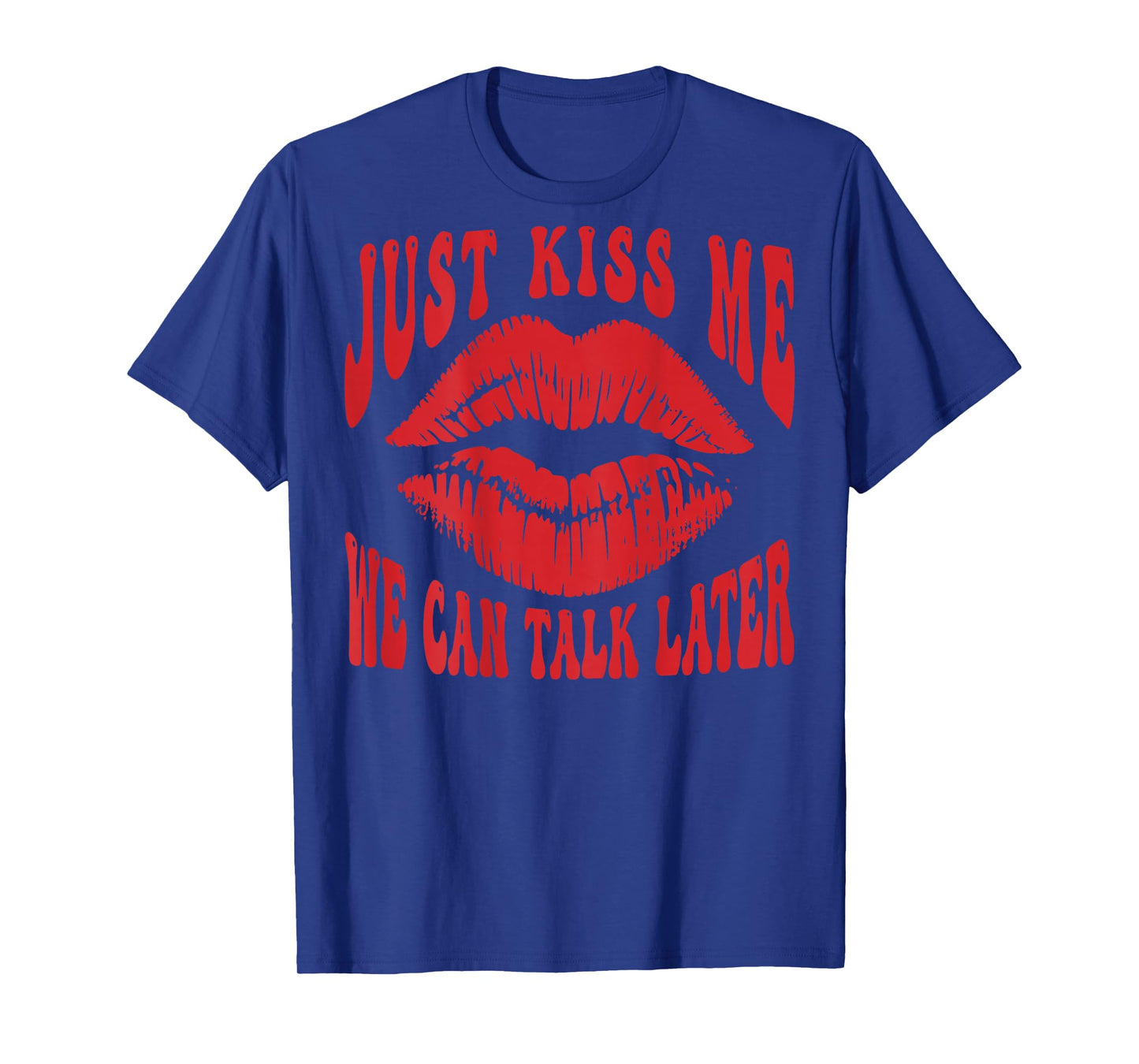 Just Kiss Me - We Can Talk Later Romantic (on Back) T-Shirt