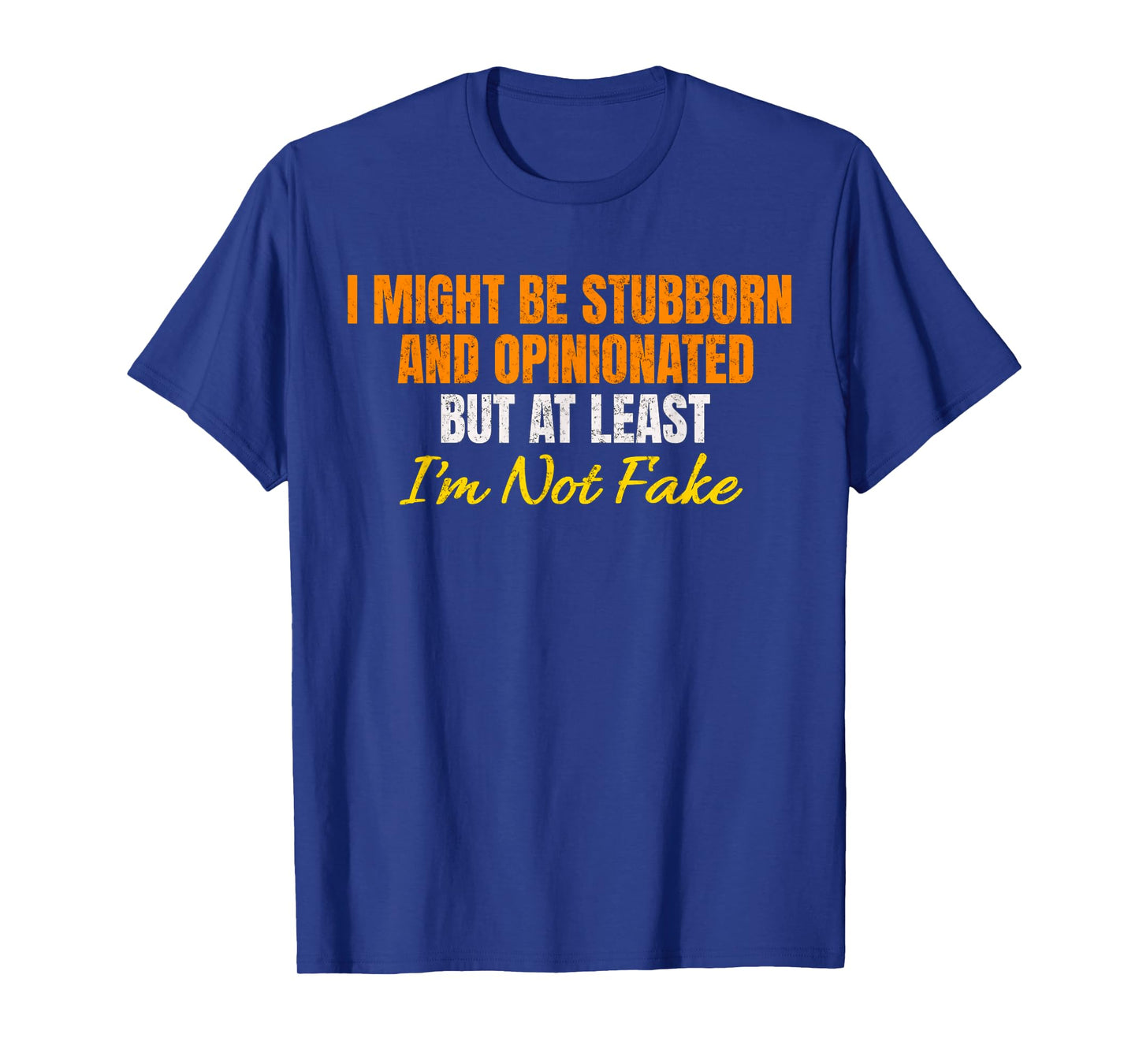 I Might Be Stubborn & Opinionated But At Least I'm Not Fake T-Shirt