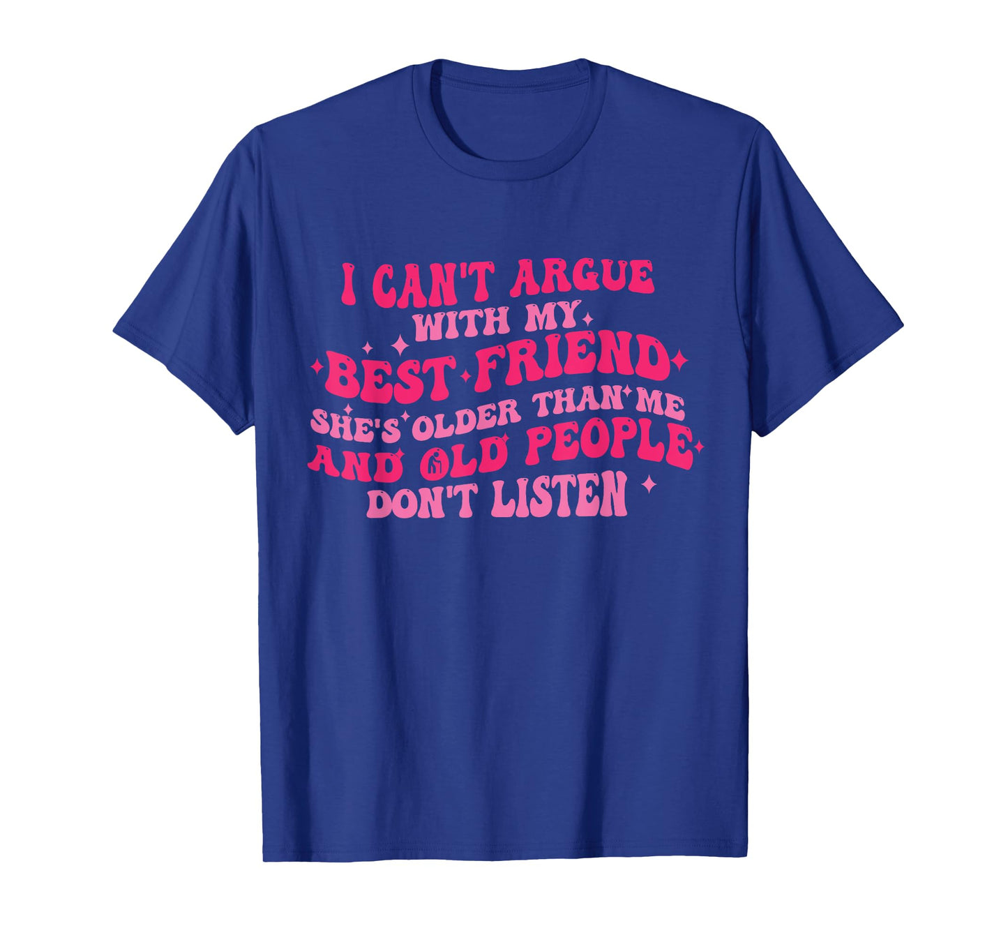 I Can't Argue With My Best Friend She's Older Than Me Funny T-Shirt