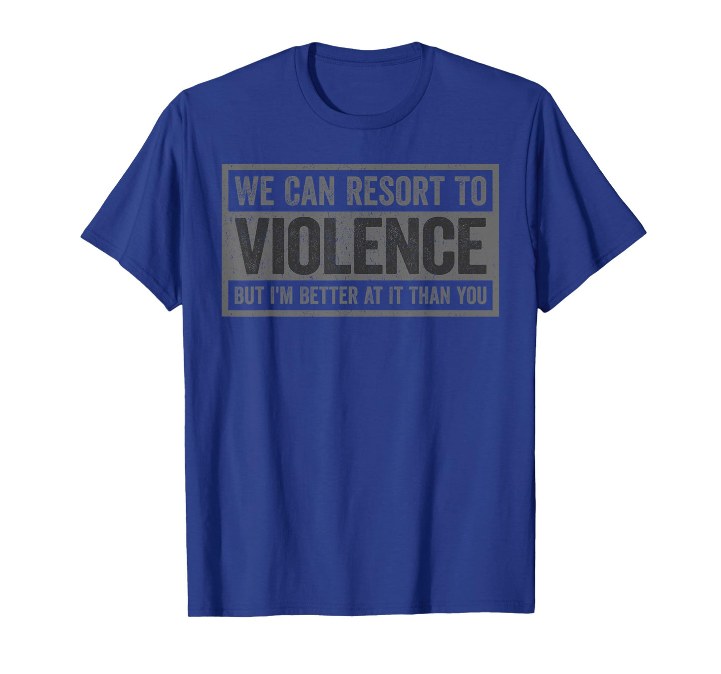 We Can Resort To Violence But I'm Better At It Than You T-Shirt