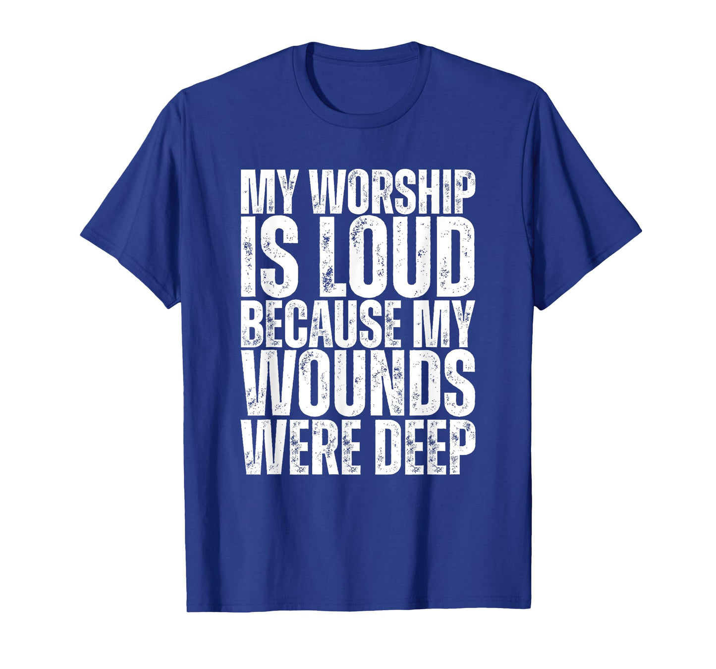My Worship Is Loud Because My Wounds Were Deep T-Shirt