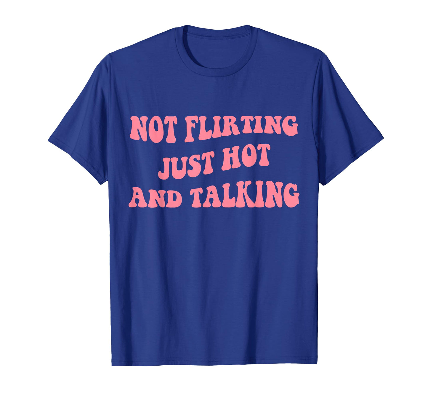 Not Flirting Just Hot And Talking - Funny Saying Quote T-Shirt