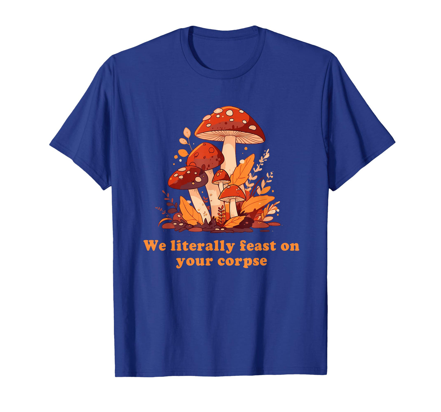 We Literally Feast On Your Corpse Mushroom Design T-Shirt
