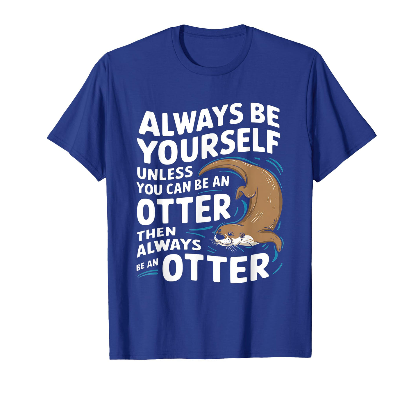 Always Be Yourself Unless You Can Be An Otter T-Shirt