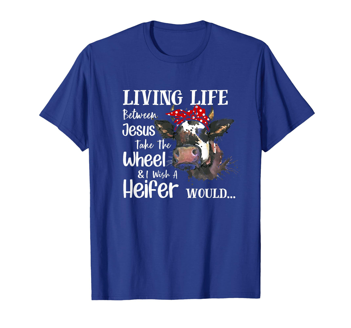 Living Life Between Jesus Take The Wheel I Wish A Heifer T-Shirt