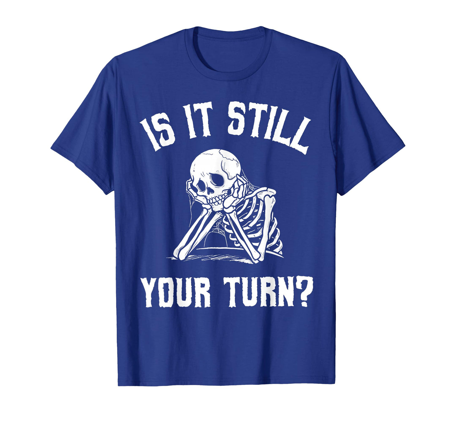 Is It Still Your Turn Funny Skeleton Waiting Quote T-Shirt