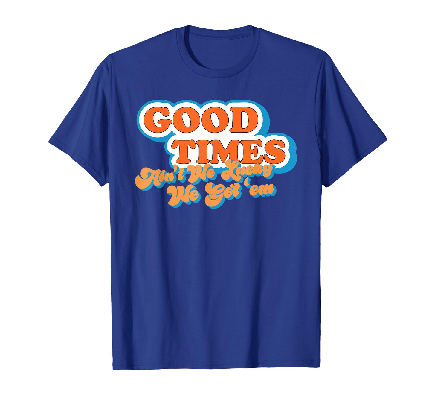 Good Times: Ain't We Lucky We Got'em Funny design T-Shirt