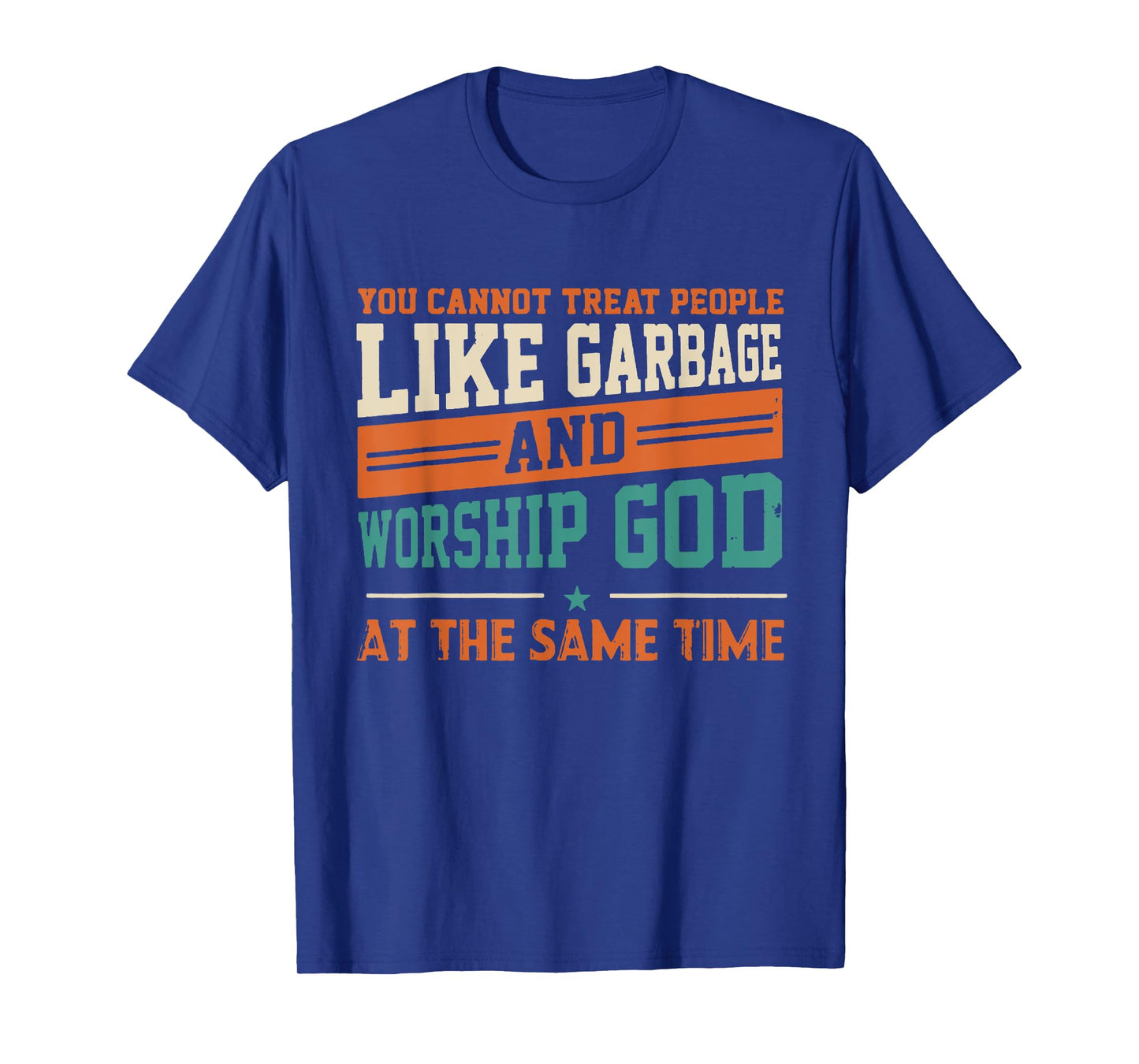 You Cannot Treat People Like Garbage And Worship God At The T-Shirt