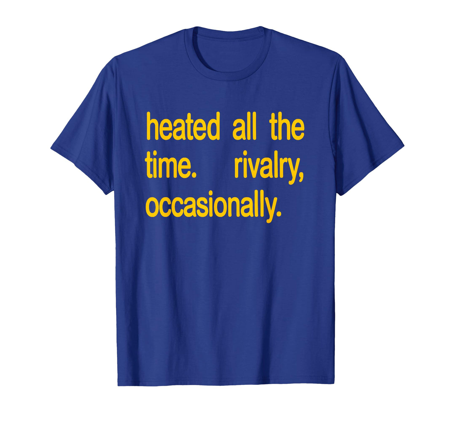 Heated All The time Rivalry Occasionally Text T-Shirt - T-Shirt | Royal