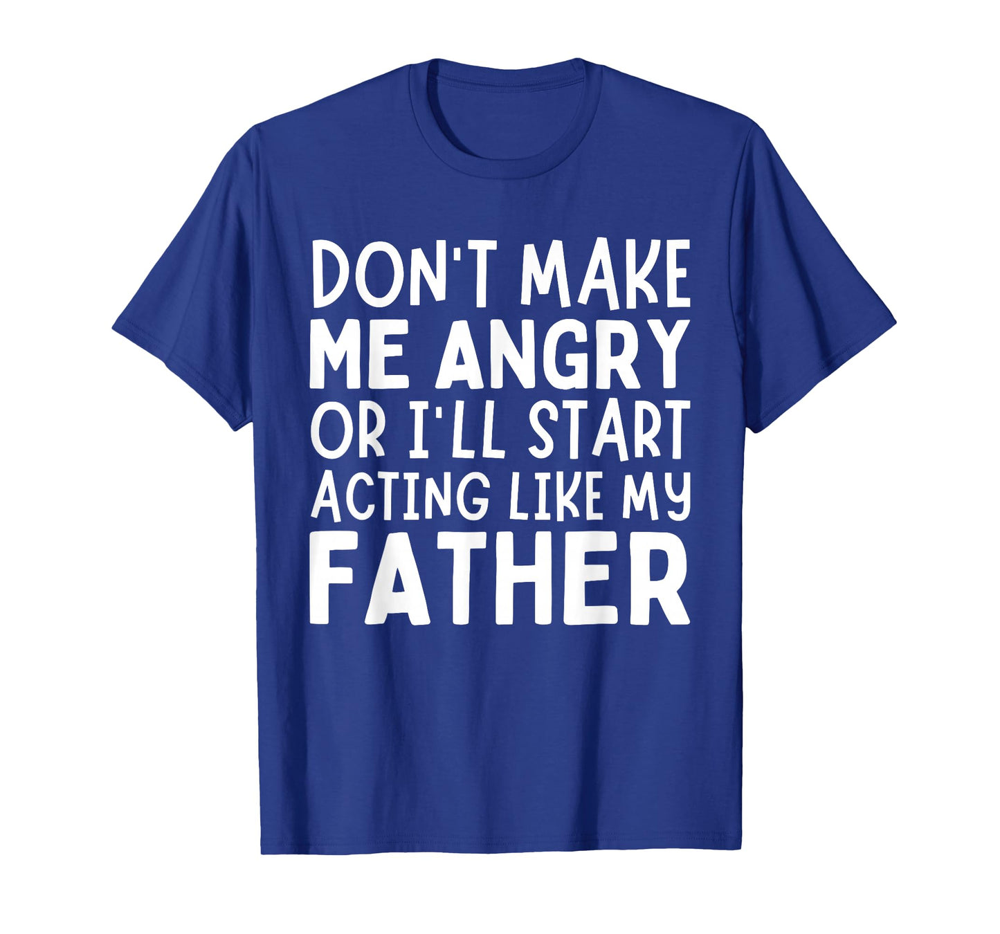 Don’t Make Me Angry Or I’ll Act Like My Father Funny Dad T-Shirt