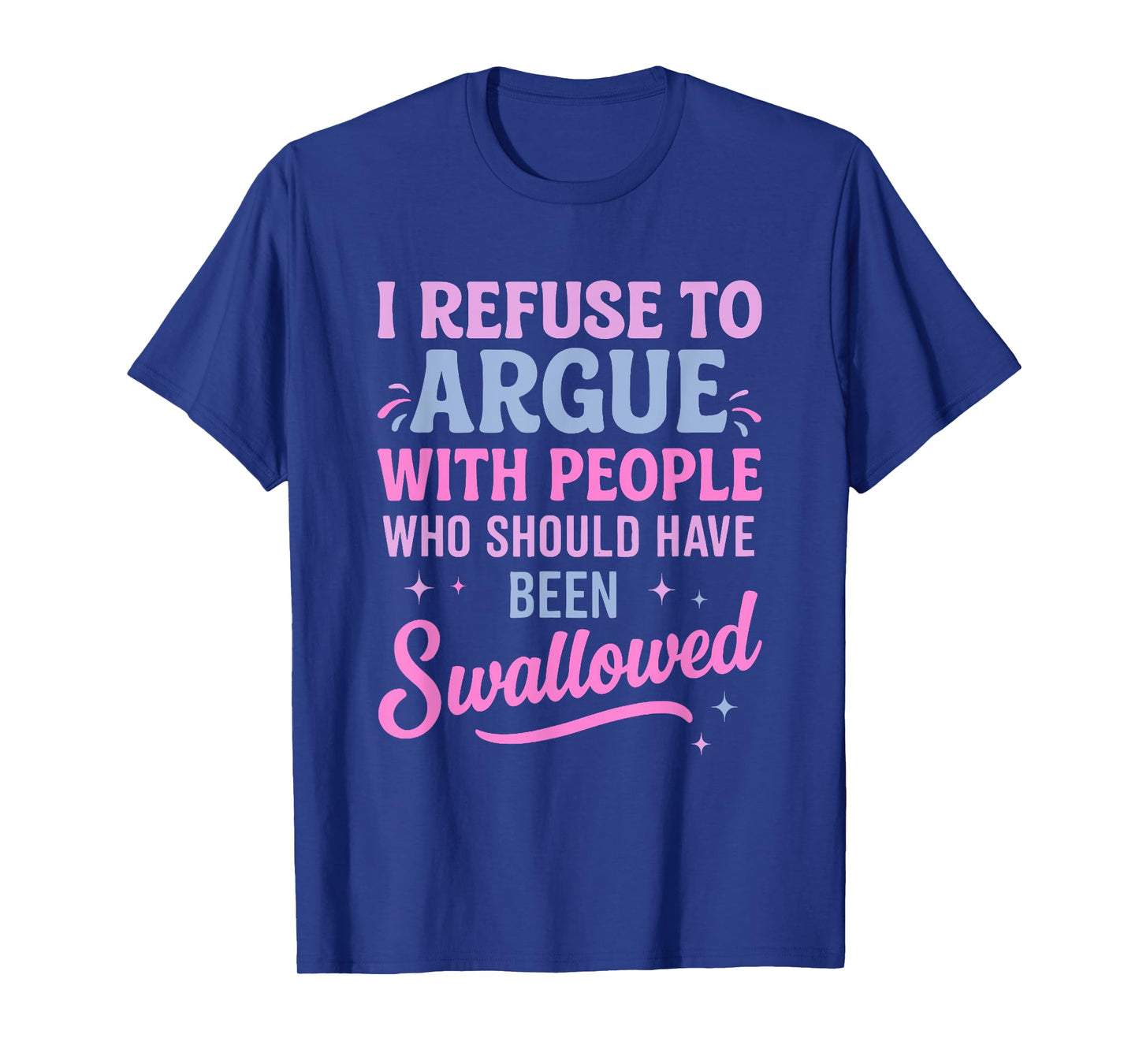 I Refuse To Argue With People Who Should Have Been Swallowed T-Shirt