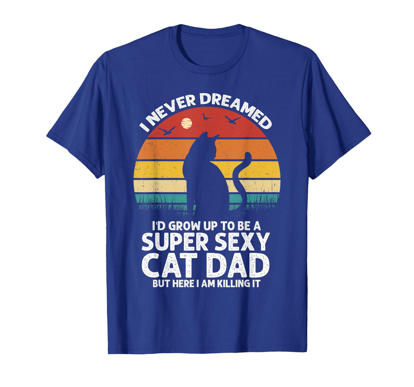 I Never Dreamed I'd Grow Up to be a Super Sexy Cat Dad Funny Men Women T-Shirt