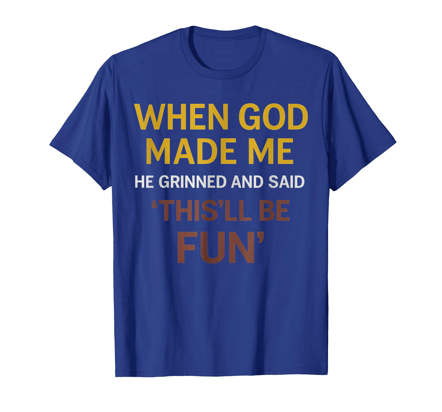 Funny Sarcastic Quote, When God Made Me He Grinned and Said T-Shirt