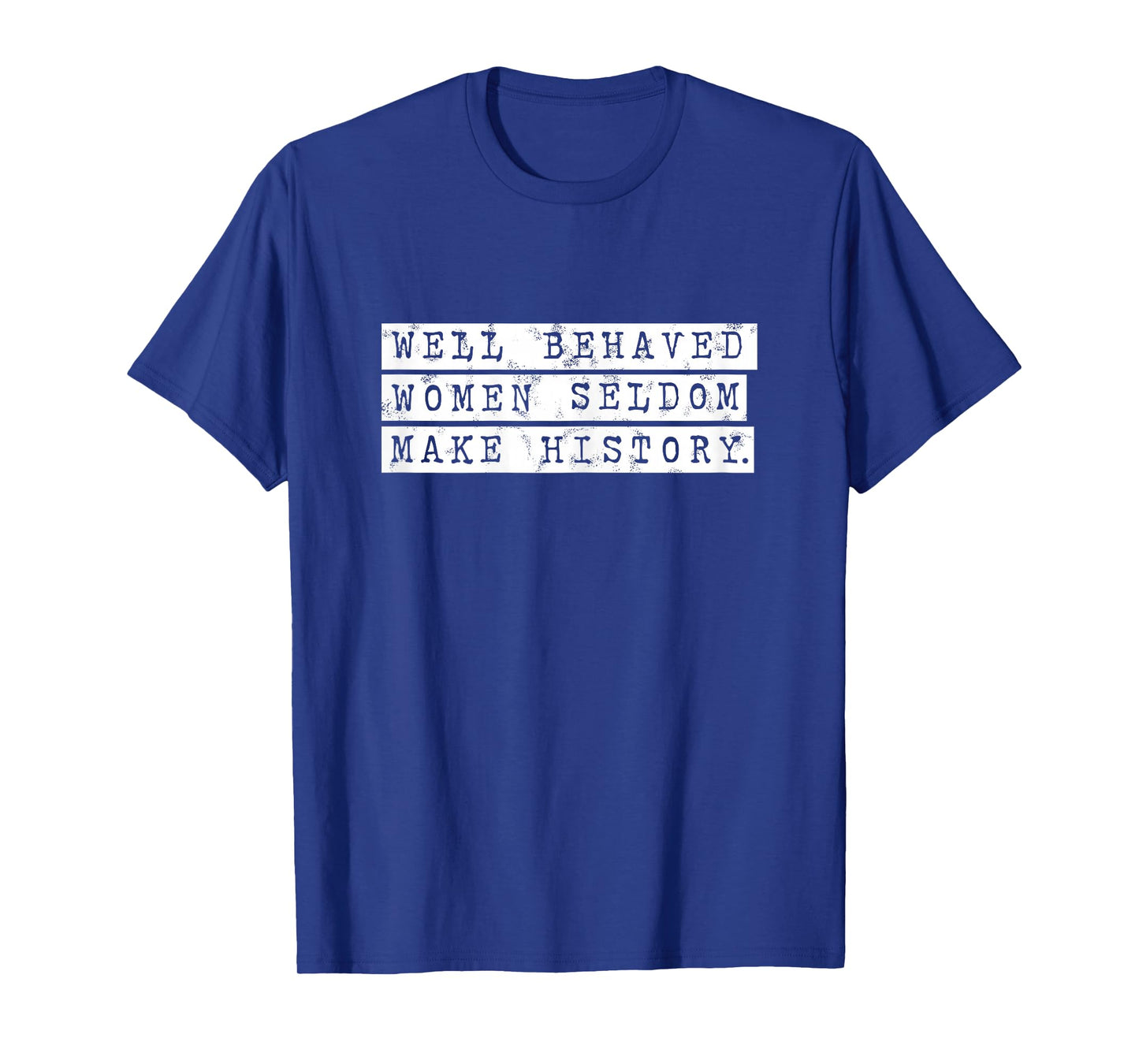 Well Behaved Women Seldom Make History, Inspirational Women T-Shirt