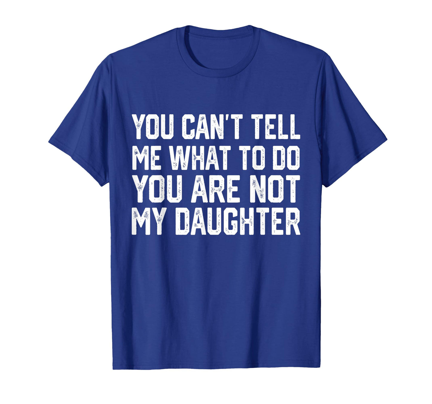 You Can't Tell Me What To Do You're Not My Daughter T-Shirt